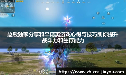 赵敏独家分享和平精英游戏心得与技巧助你提升战斗力和生存能力